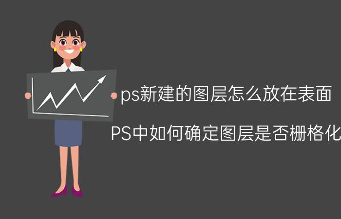 ps新建的图层怎么放在表面 PS中如何确定图层是否栅格化？